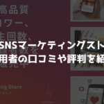 【徹底解説】SNSマーケティングストアは大丈夫？利用者の口コミや評判を紹介